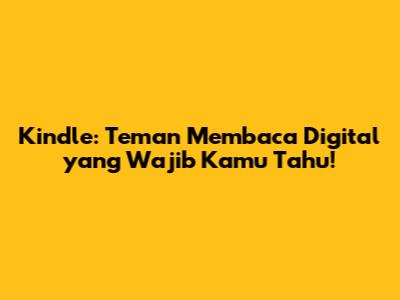 Kindle: Teman Membaca Digital yang Wajib Kamu Tahu!