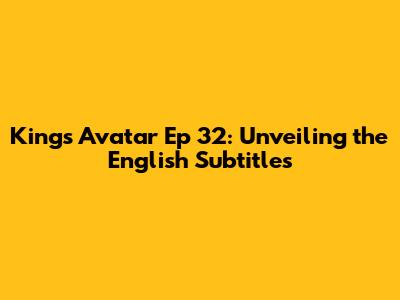 King's Avatar Ep 32: Unveiling the English Subtitles