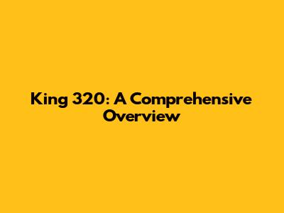 King 320: A Comprehensive Overview