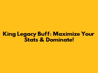 King Legacy Buff: Maximize Your Stats & Dominate!