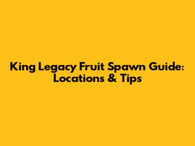 King Legacy Fruit Spawn Guide: Locations & Tips