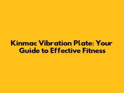 Kinmac Vibration Plate: Your Guide to Effective Fitness