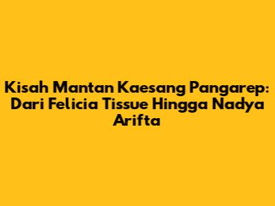 Kisah Mantan Kaesang Pangarep: Dari Felicia Tissue Hingga Nadya Arifta