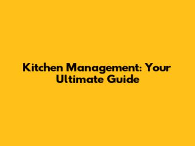 Kitchen Management: Your Ultimate Guide