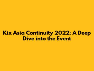 Kix Asia Continuity 2022: A Deep Dive into the Event