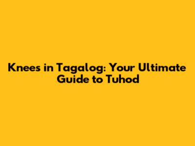 Knees in Tagalog: Your Ultimate Guide to 'Tuhod'