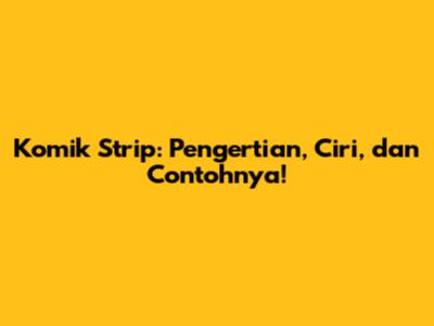 Komik Strip: Pengertian, Ciri, dan Contohnya!
