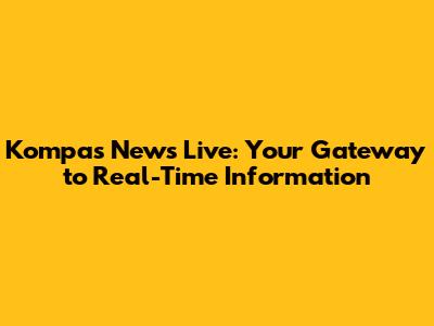 Kompas News Live: Your Gateway to Real-Time Information