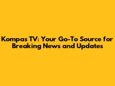 Kompas TV: Your Go-To Source for Breaking News and Updates