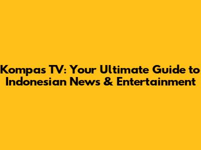 Kompas TV: Your Ultimate Guide to Indonesian News & Entertainment