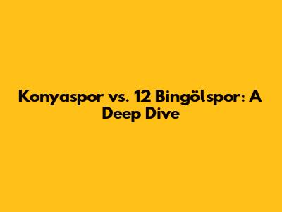 Konyaspor vs. 12 Bingölspor: A Deep Dive