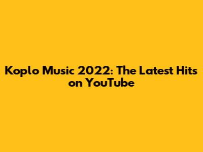 Koplo Music 2022: The Latest Hits on YouTube