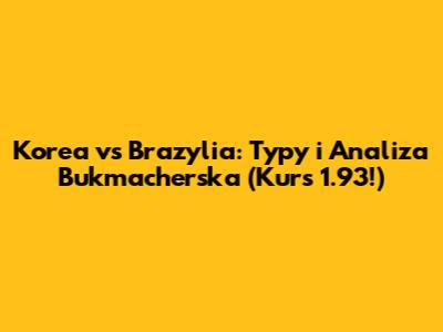 Korea vs Brazylia: Typy i Analiza Bukmacherska (Kurs 1.93!)