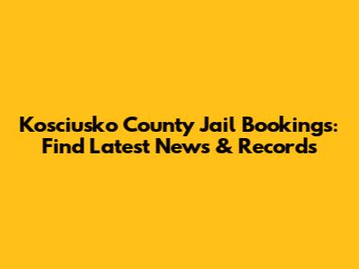 Kosciusko County Jail Bookings: Find Latest News & Records