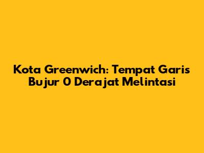 Kota Greenwich: Tempat Garis Bujur 0 Derajat Melintasi
