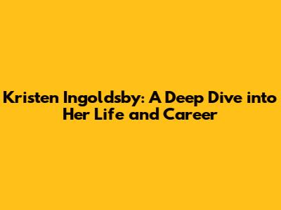 Kristen Ingoldsby: A Deep Dive into Her Life and Career