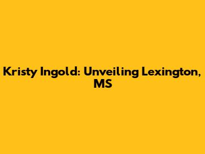 Kristy Ingold: Unveiling Lexington, MS