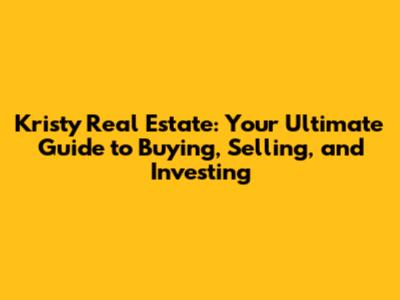 Kristy Real Estate: Your Ultimate Guide to Buying, Selling, and Investing
