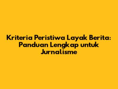 Kriteria Peristiwa Layak Berita: Panduan Lengkap untuk Jurnalisme