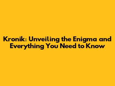 Kronik: Unveiling the Enigma and Everything You Need to Know