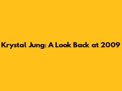 Krystal Jung: A Look Back at 2009