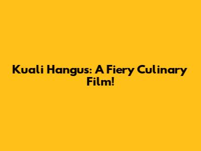Kuali Hangus: A Fiery Culinary Film!