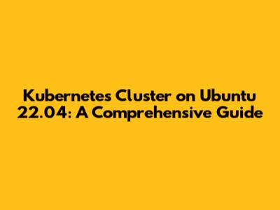 Kubernetes Cluster on Ubuntu 22.04: A Comprehensive Guide