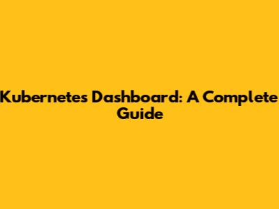 Kubernetes Dashboard: A Complete Guide