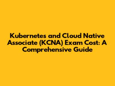 Kubernetes and Cloud Native Associate (KCNA) Exam Cost: A Comprehensive Guide