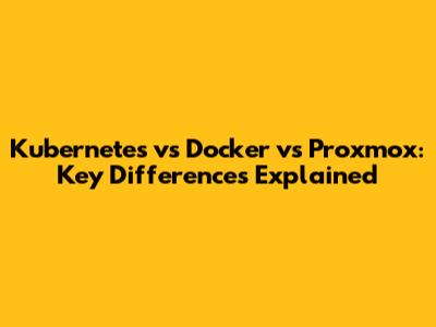 Kubernetes vs Docker vs Proxmox: Key Differences Explained