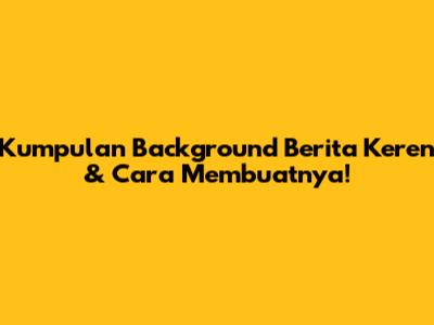 Kumpulan Background Berita Keren & Cara Membuatnya!