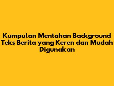 Kumpulan Mentahan Background Teks Berita yang Keren dan Mudah Digunakan