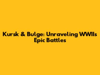 Kursk & Bulge: Unraveling WWII's Epic Battles