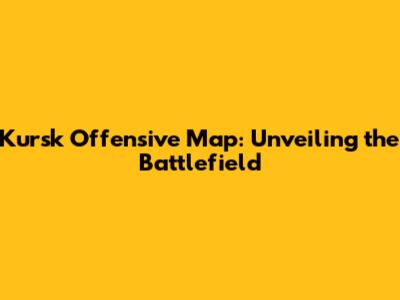 Kursk Offensive Map: Unveiling the Battlefield