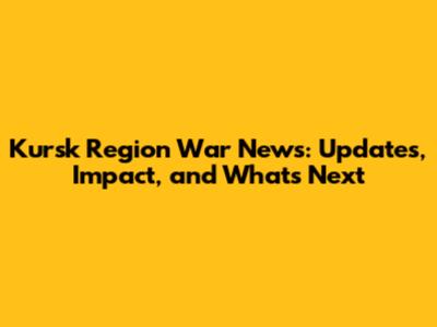 Kursk Region War News: Updates, Impact, and What's Next