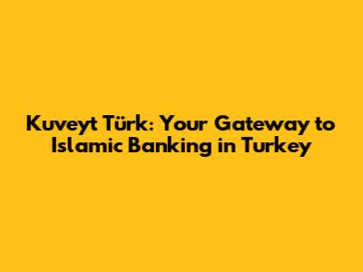 Kuveyt Türk: Your Gateway to Islamic Banking in Turkey