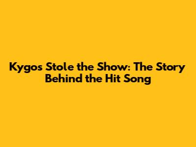 Kygo's 'Stole the Show': The Story Behind the Hit Song