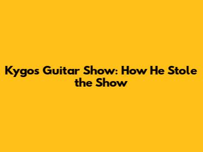 Kygo's Guitar Show: How He Stole the Show