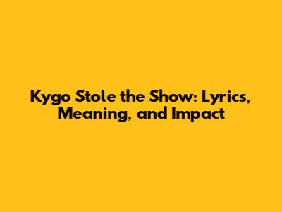 Kygo Stole the Show: Lyrics, Meaning, and Impact
