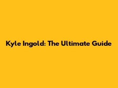 Kyle Ingold: The Ultimate Guide