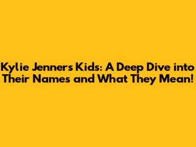 Kylie Jenner's Kids: A Deep Dive into Their Names and What They Mean!