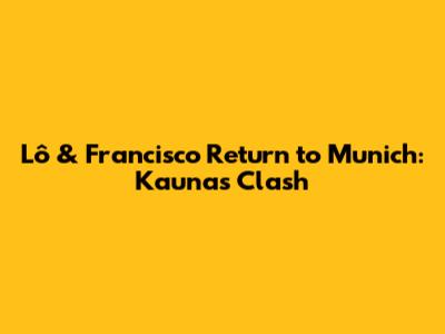 Lô & Francisco Return to Munich: Kaunas' Clash