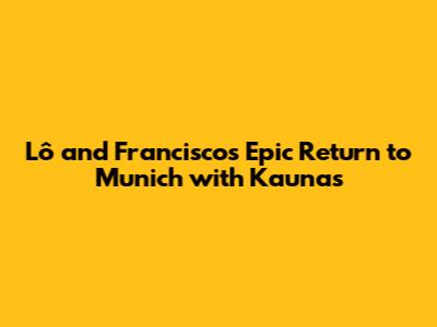 Lô and Francisco's Epic Return to Munich with Kaunas