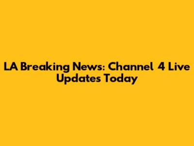 LA Breaking News: Channel 4 Live Updates Today