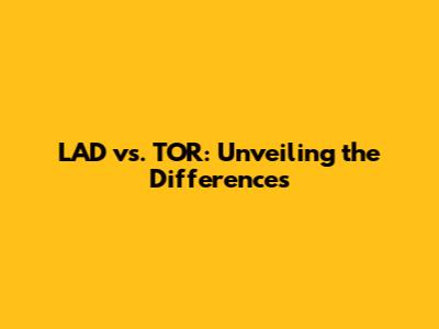 LAD vs. TOR: Unveiling the Differences