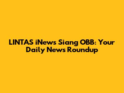LINTAS iNews Siang OBB: Your Daily News Roundup