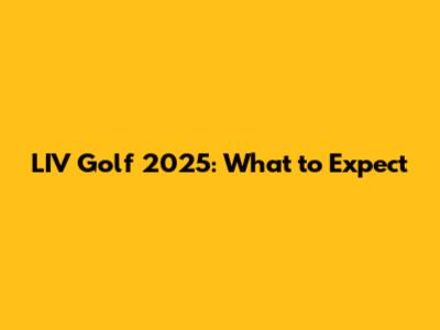 LIV Golf 2025: What to Expect