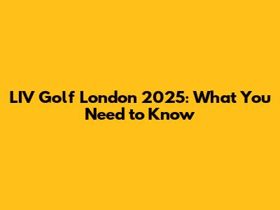 LIV Golf London 2025: What You Need to Know