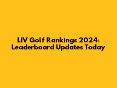 LIV Golf Rankings 2024: Leaderboard Updates Today