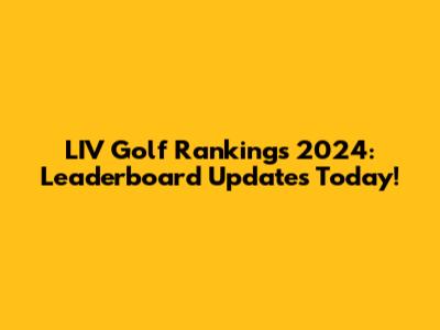LIV Golf Rankings 2024: Leaderboard Updates Today!